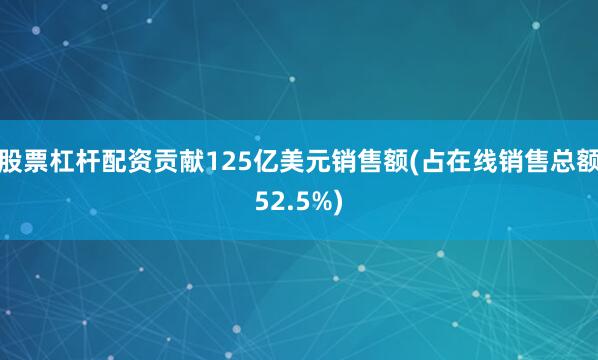 股票杠杆配资贡献125亿美元销售额(占在线销售总额52.5%)