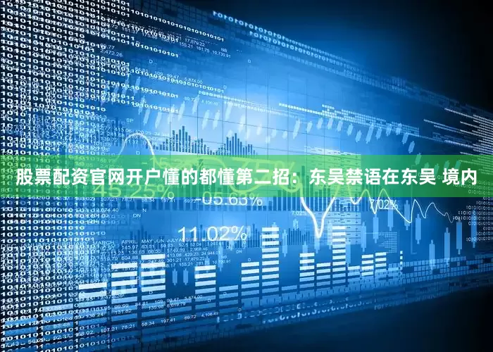 股票配资官网开户懂的都懂第二招：东吴禁语在东吴 境内