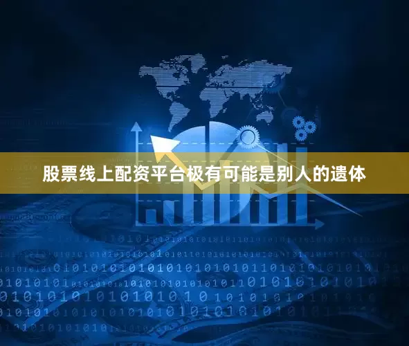 股票线上配资平台极有可能是别人的遗体