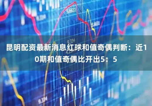 昆明配资最新消息　　红球和值奇偶判断：近10期和值奇偶比开出5：5