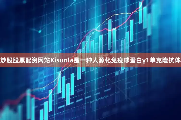 炒股股票配资网站Kisunla是一种人源化免疫球蛋白γ1单克隆抗体