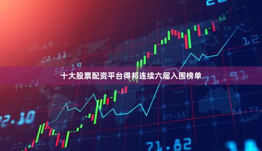 十大股票配资平台得邦连续六届入围榜单