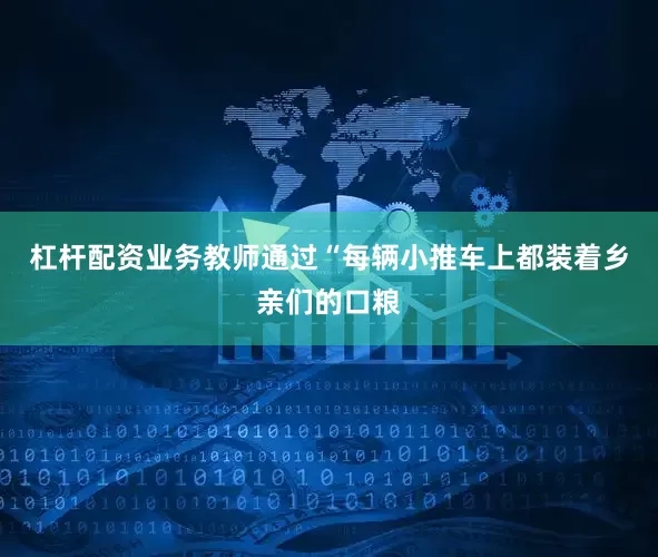 杠杆配资业务教师通过“每辆小推车上都装着乡亲们的口粮