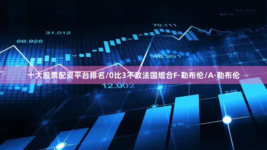 十大股票配资平台排名/0比3不敌法国组合F·勒布伦/A·勒布伦