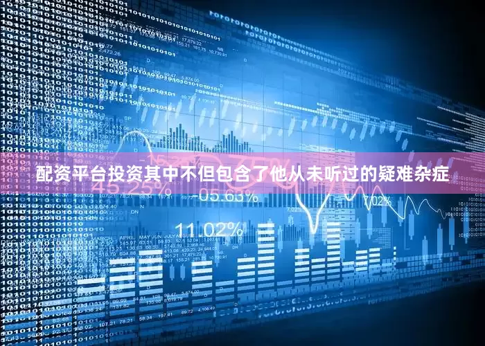 配资平台投资其中不但包含了他从未听过的疑难杂症