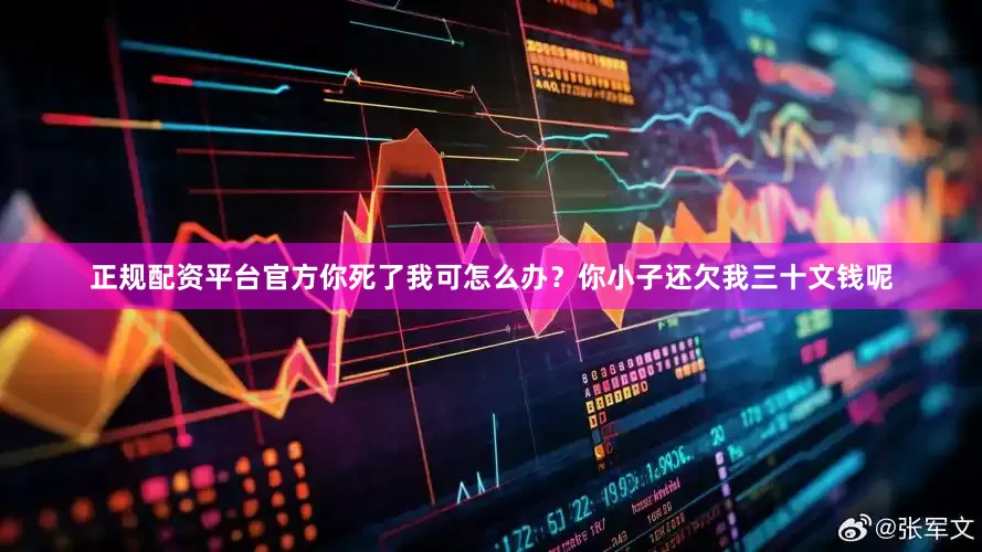 正规配资平台官方你死了我可怎么办？你小子还欠我三十文钱呢