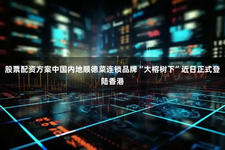 股票配资方案中国内地顺德菜连锁品牌“大榕树下”近日正式登陆香港