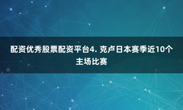 配资优秀股票配资平台　　4. 克卢日本赛季近10个主场比赛