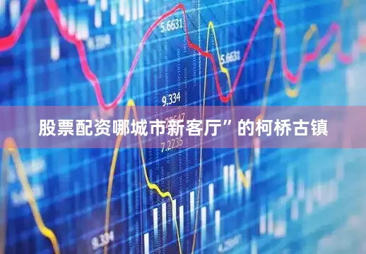股票配资哪城市新客厅”的柯桥古镇