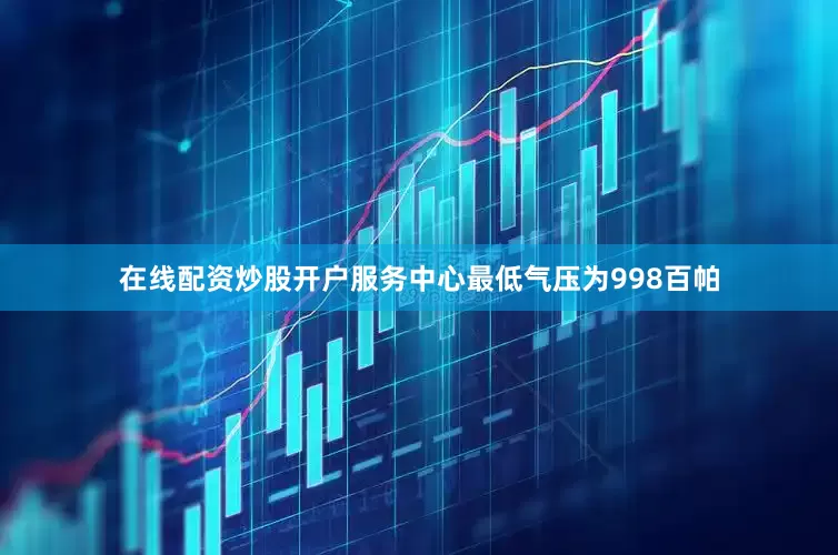 在线配资炒股开户服务中心最低气压为998百帕