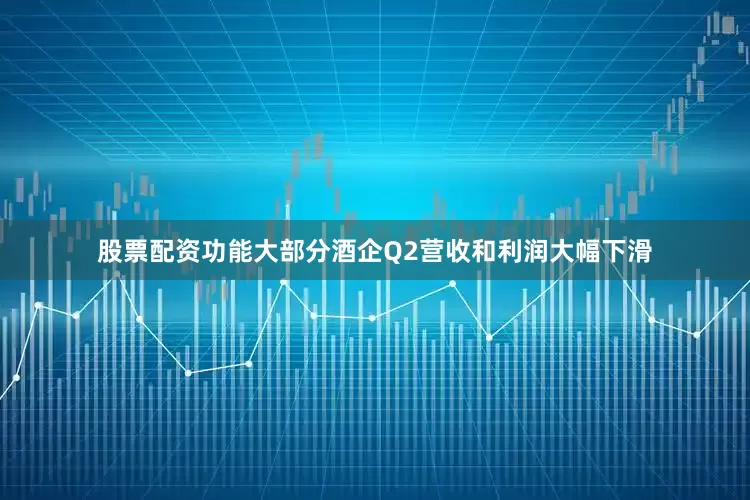 股票配资功能大部分酒企Q2营收和利润大幅下滑