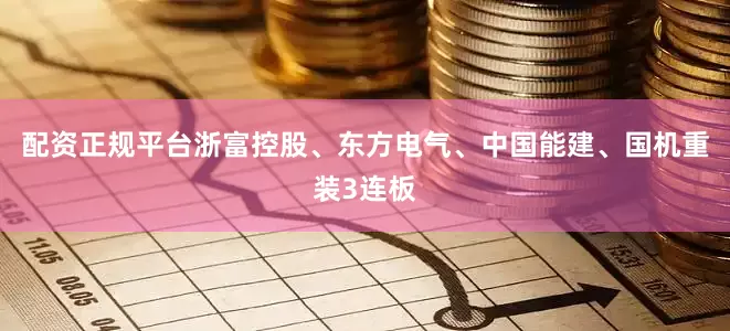 配资正规平台浙富控股、东方电气、中国能建、国机重装3连板
