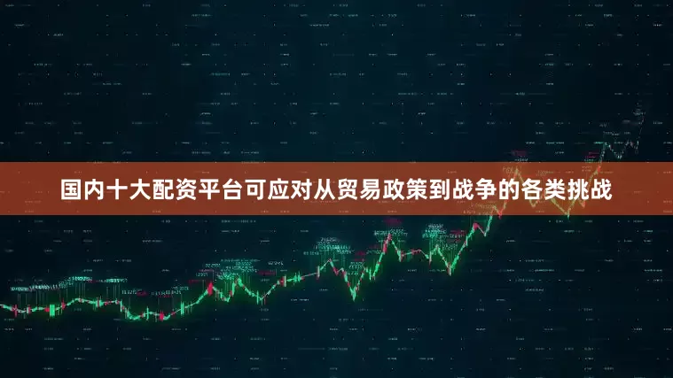 国内十大配资平台可应对从贸易政策到战争的各类挑战