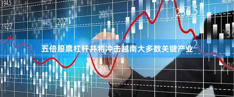 五倍股票杠杆并将冲击越南大多数关键产业