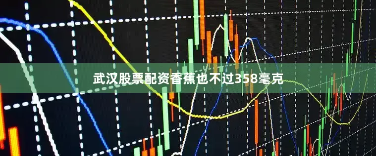 武汉股票配资香蕉也不过358毫克