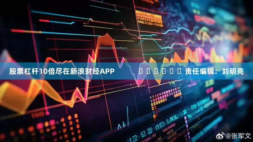 股票杠杆10倍尽在新浪财经APP            						责任编辑：刘明亮
