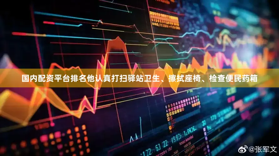 国内配资平台排名他认真打扫驿站卫生、擦拭座椅、检查便民药箱