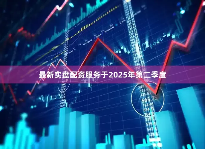 最新实盘配资服务　　于2025年第二季度