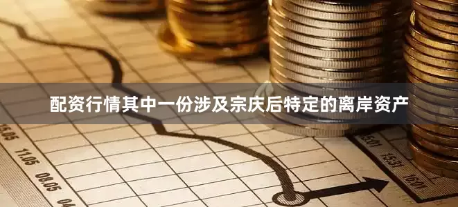 配资行情其中一份涉及宗庆后特定的离岸资产
