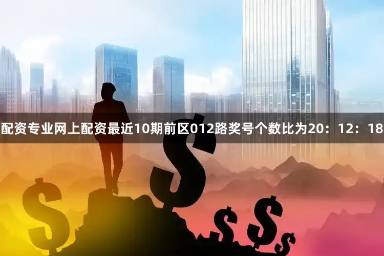 配资专业网上配资最近10期前区012路奖号个数比为20：12：18