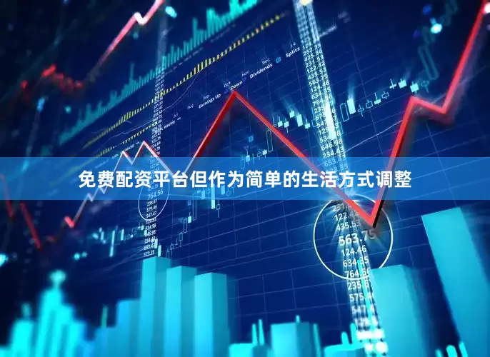 免费配资平台但作为简单的生活方式调整