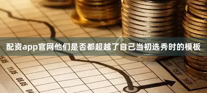 配资app官网他们是否都超越了自己当初选秀时的模板