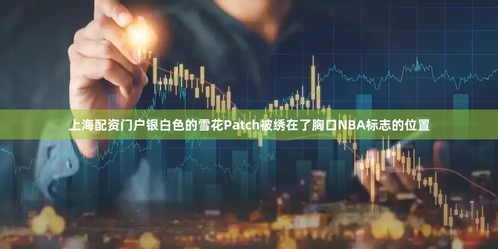 上海配资门户银白色的雪花Patch被绣在了胸口NBA标志的位置