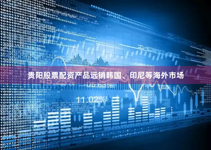 贵阳股票配资产品远销韩国、印尼等海外市场