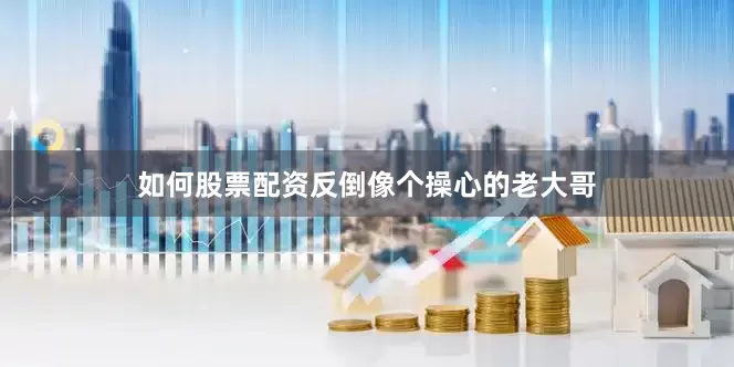 如何股票配资反倒像个操心的老大哥