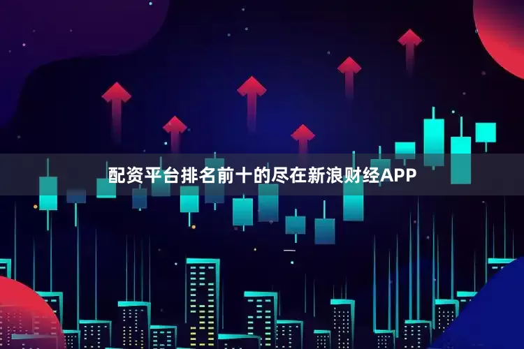 配资平台排名前十的尽在新浪财经APP